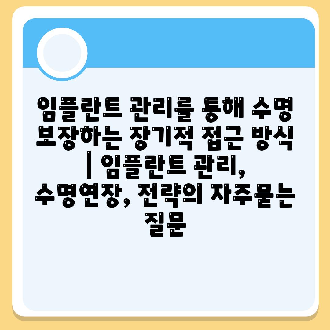 임플란트 관리를 통해 수명 보장하는 장기적 접근 방식 | 임플란트 관리, 수명연장, 전략