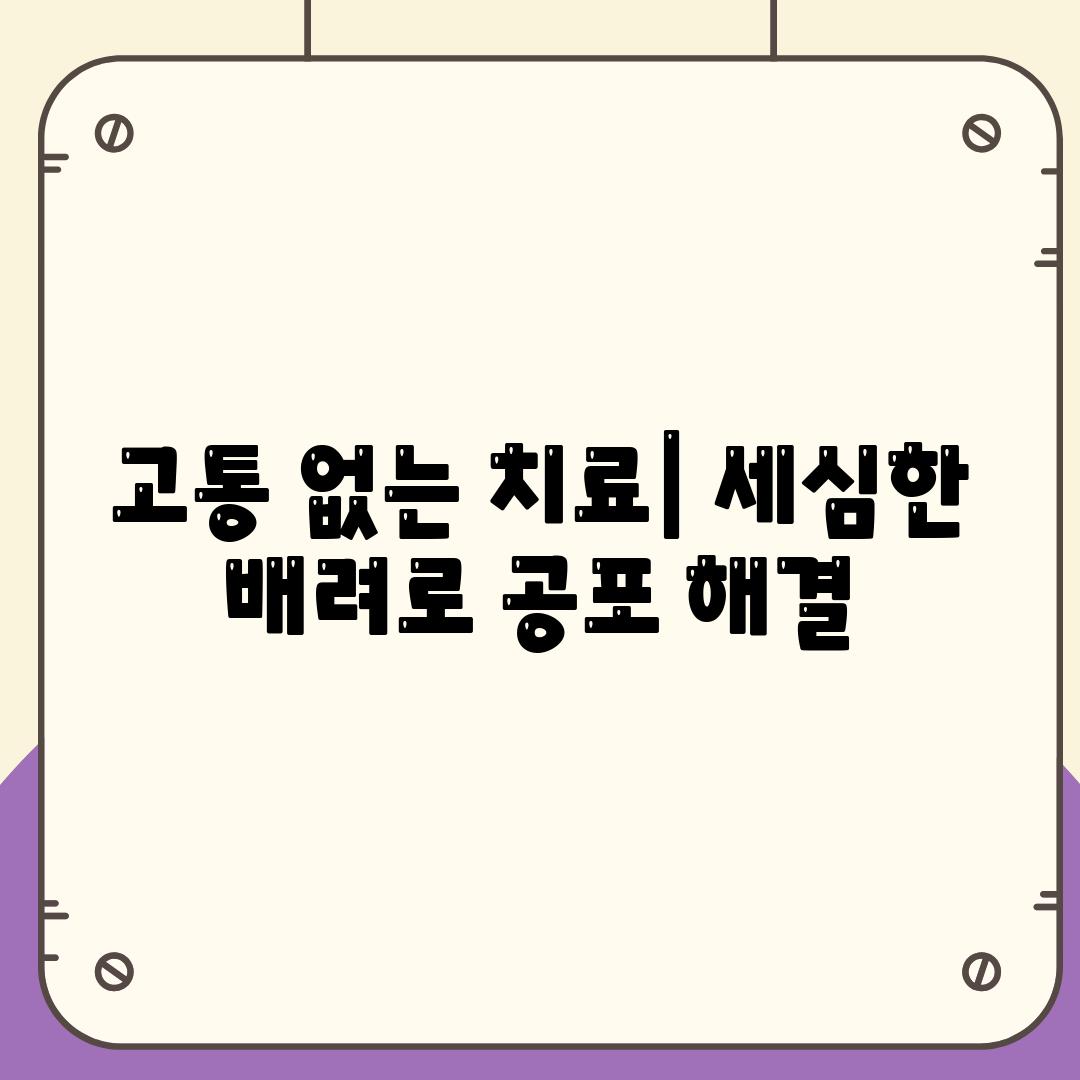 고통 없는 치료| 세심한 배려로 공포 해결