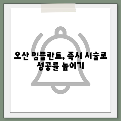 오산 임플란트, 즉시 시술로 성공률 높이기