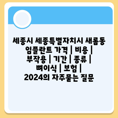 세종시 세종특별자치시 새롬동 임플란트 가격 | 비용 | 부작용 | 기간 | 종류 | 뼈이식 | 보험 | 2024