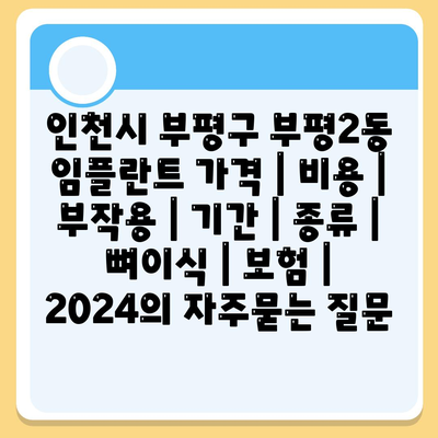 인천시 부평구 부평2동 임플란트 가격 | 비용 | 부작용 | 기간 | 종류 | 뼈이식 | 보험 | 2024