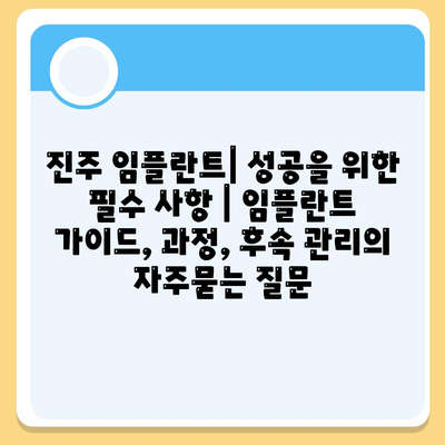 진주 임플란트| 성공을 위한 필수 사항 | 임플란트 가이드, 과정, 후속 관리