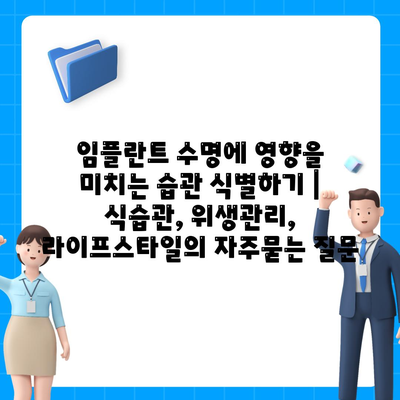 임플란트 수명에 영향을 미치는 습관 식별하기 | 식습관, 위생관리, 라이프스타일