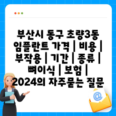 부산시 동구 초량3동 임플란트 가격 | 비용 | 부작용 | 기간 | 종류 | 뼈이식 | 보험 | 2024