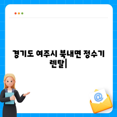 경기도 여주시 북내면 정수기 렌탈 | 가격비교 | 필터 | 순위 | 냉온수 | 렌트 | 추천 | 직수 | 얼음 | 2024후기