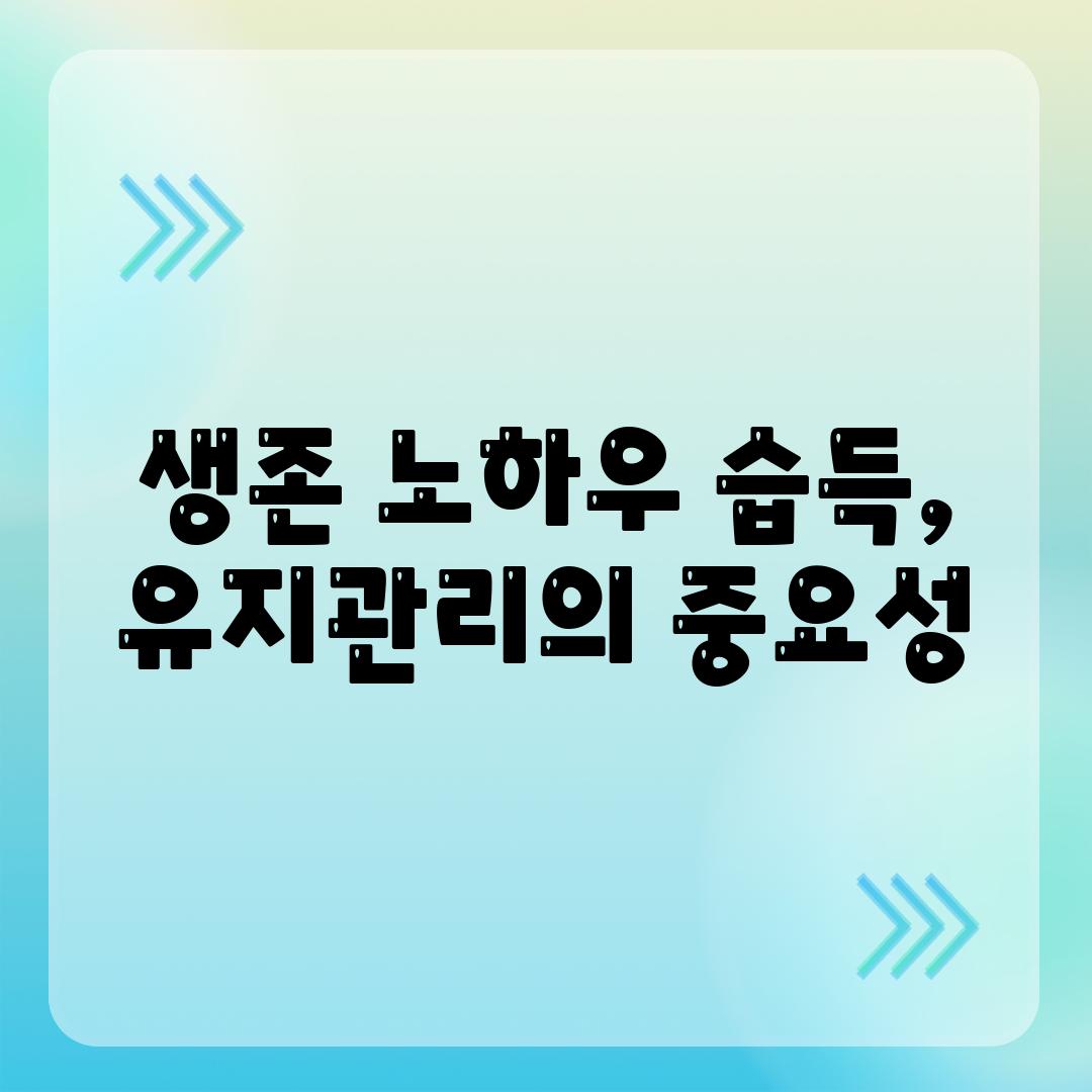 생존 노하우 습득, 유지관리의 중요성