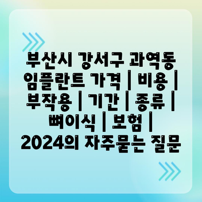 부산시 강서구 과역동 임플란트 가격 | 비용 | 부작용 | 기간 | 종류 | 뼈이식 | 보험 | 2024