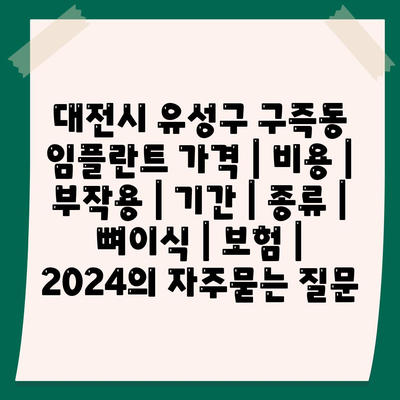 대전시 유성구 구즉동 임플란트 가격 | 비용 | 부작용 | 기간 | 종류 | 뼈이식 | 보험 | 2024