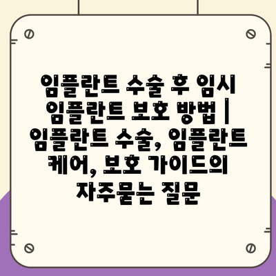 임플란트 수술 후 임시 임플란트 보호 방법 | 임플란트 수술, 임플란트 케어, 보호 가이드