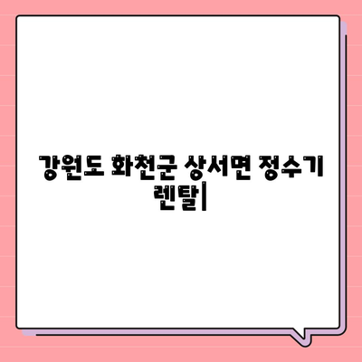 강원도 화천군 상서면 정수기 렌탈 | 가격비교 | 필터 | 순위 | 냉온수 | 렌트 | 추천 | 직수 | 얼음 | 2024후기