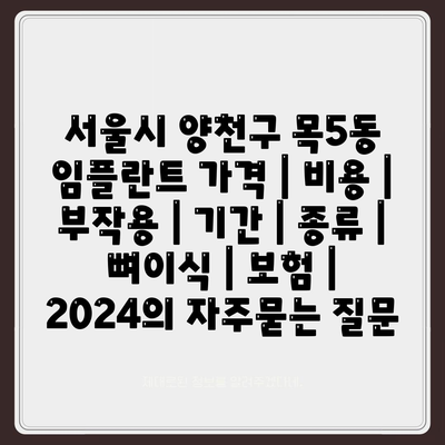 서울시 양천구 목5동 임플란트 가격 | 비용 | 부작용 | 기간 | 종류 | 뼈이식 | 보험 | 2024