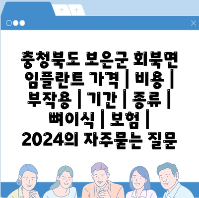 충청북도 보은군 회북면 임플란트 가격 | 비용 | 부작용 | 기간 | 종류 | 뼈이식 | 보험 | 2024