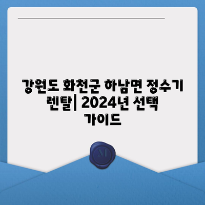 강원도 화천군 하남면 정수기 렌탈 | 가격비교 | 필터 | 순위 | 냉온수 | 렌트 | 추천 | 직수 | 얼음 | 2024후기