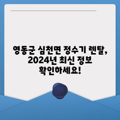 충청북도 영동군 심천면 정수기 렌탈 | 가격비교 | 필터 | 순위 | 냉온수 | 렌트 | 추천 | 직수 | 얼음 | 2024후기