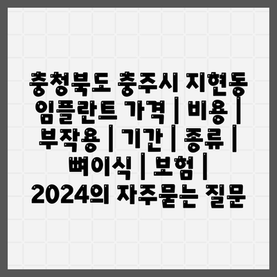 충청북도 충주시 지현동 임플란트 가격 | 비용 | 부작용 | 기간 | 종류 | 뼈이식 | 보험 | 2024