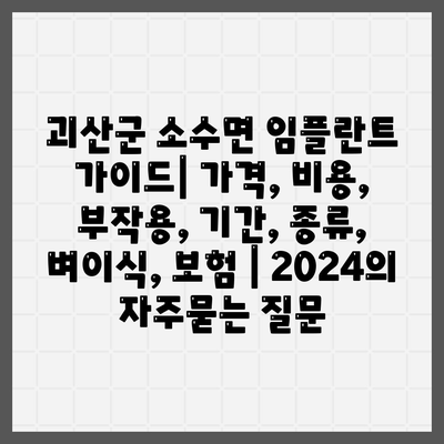 괴산군 소수면 임플란트 가이드| 가격, 비용, 부작용, 기간, 종류, 벼이식, 보험 | 2024