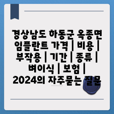 경상남도 하동군 옥종면 임플란트 가격 | 비용 | 부작용 | 기간 | 종류 | 벼이식 | 보험 | 2024