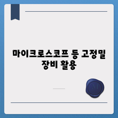 마이크로스코프 등 고정밀 장비 활용