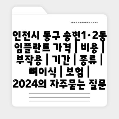 인천시 동구 송현1·2동 임플란트 가격 | 비용 | 부작용 | 기간 | 종류 | 뼈이식 | 보험 | 2024