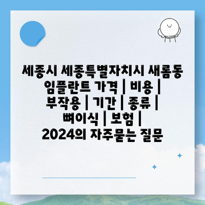 세종시 세종특별자치시 새롬동 임플란트 가격 | 비용 | 부작용 | 기간 | 종류 | 뼈이식 | 보험 | 2024