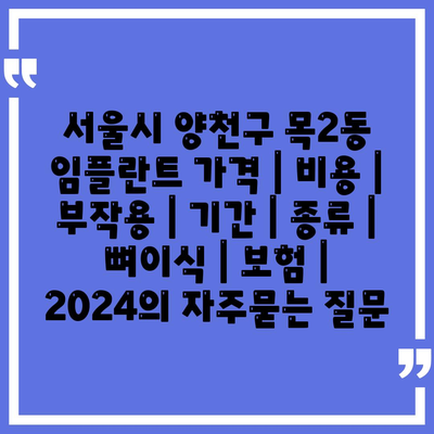 서울시 양천구 목2동 임플란트 가격 | 비용 | 부작용 | 기간 | 종류 | 뼈이식 | 보험 | 2024