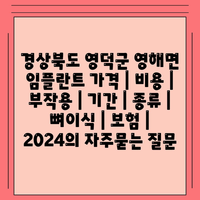 경상북도 영덕군 영해면 임플란트 가격 | 비용 | 부작용 | 기간 | 종류 | 뼈이식 | 보험 | 2024