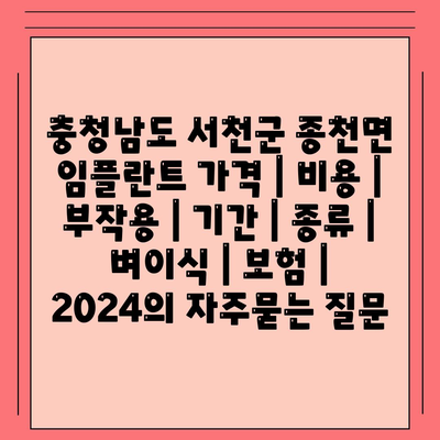 충청남도 서천군 종천면 임플란트 가격 | 비용 | 부작용 | 기간 | 종류 | 벼이식 | 보험 | 2024