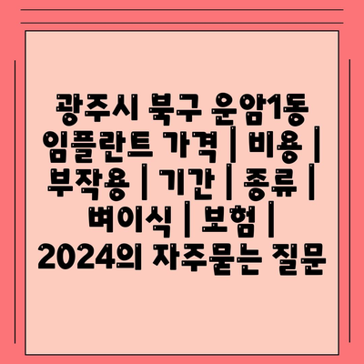 광주시 북구 운암1동 임플란트 가격 | 비용 | 부작용 | 기간 | 종류 | 벼이식 | 보험 | 2024