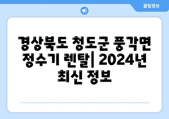 경상북도 청도군 풍각면 정수기 렌탈 | 가격비교 | 필터 | 순위 | 냉온수 | 렌트 | 추천 | 직수 | 얼음 | 2024후기