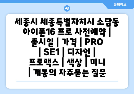 세종시 세종특별자치시 소담동 아이폰16 프로 사전예약 | 출시일 | 가격 | PRO | SE1 | 디자인 | 프로맥스 | 색상 | 미니 | 개통