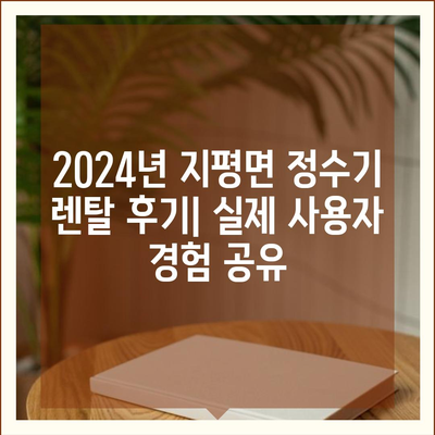 경기도 양평군 지평면 정수기 렌탈 | 가격비교 | 필터 | 순위 | 냉온수 | 렌트 | 추천 | 직수 | 얼음 | 2024후기