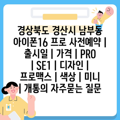 경상북도 경산시 남부동 아이폰16 프로 사전예약 | 출시일 | 가격 | PRO | SE1 | 디자인 | 프로맥스 | 색상 | 미니 | 개통