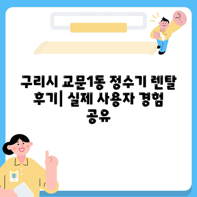 경기도 구리시 교문1동 정수기 렌탈 | 가격비교 | 필터 | 순위 | 냉온수 | 렌트 | 추천 | 직수 | 얼음 | 2024후기