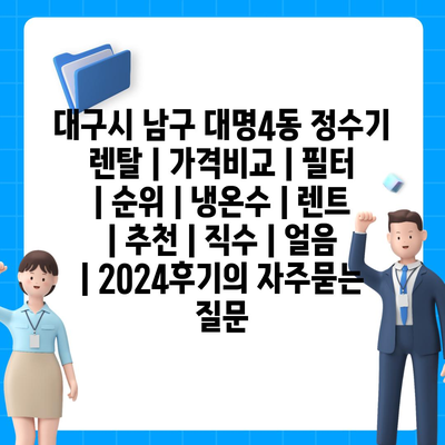 대구시 남구 대명4동 정수기 렌탈 | 가격비교 | 필터 | 순위 | 냉온수 | 렌트 | 추천 | 직수 | 얼음 | 2024후기