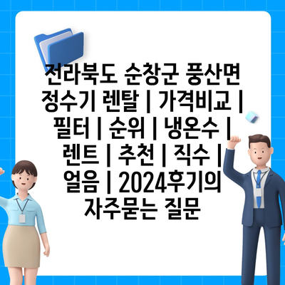 전라북도 순창군 풍산면 정수기 렌탈 | 가격비교 | 필터 | 순위 | 냉온수 | 렌트 | 추천 | 직수 | 얼음 | 2024후기