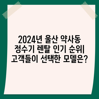 울산시 중구 약사동 정수기 렌탈 | 가격비교 | 필터 | 순위 | 냉온수 | 렌트 | 추천 | 직수 | 얼음 | 2024후기