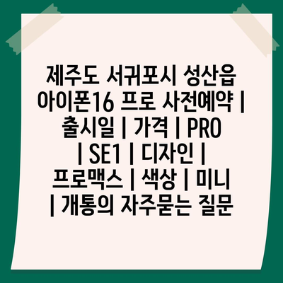 제주도 서귀포시 성산읍 아이폰16 프로 사전예약 | 출시일 | 가격 | PRO | SE1 | 디자인 | 프로맥스 | 색상 | 미니 | 개통