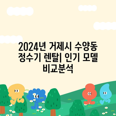 경상남도 거제시 수양동 정수기 렌탈 | 가격비교 | 필터 | 순위 | 냉온수 | 렌트 | 추천 | 직수 | 얼음 | 2024후기