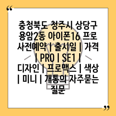 충청북도 청주시 상당구 용암2동 아이폰16 프로 사전예약 | 출시일 | 가격 | PRO | SE1 | 디자인 | 프로맥스 | 색상 | 미니 | 개통