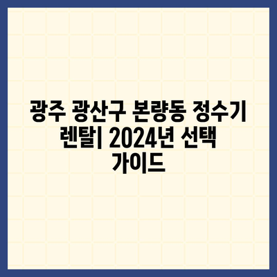 광주시 광산구 본량동 정수기 렌탈 | 가격비교 | 필터 | 순위 | 냉온수 | 렌트 | 추천 | 직수 | 얼음 | 2024후기