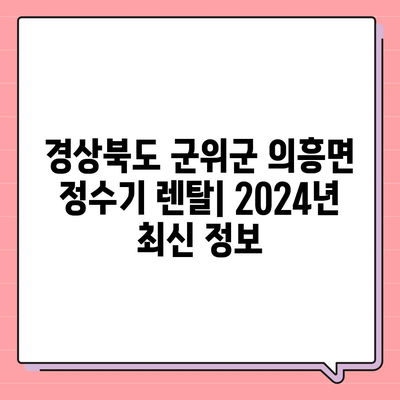 경상북도 군위군 의흥면 정수기 렌탈 | 가격비교 | 필터 | 순위 | 냉온수 | 렌트 | 추천 | 직수 | 얼음 | 2024후기