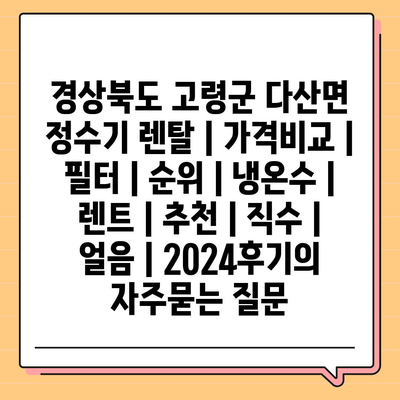 경상북도 고령군 다산면 정수기 렌탈 | 가격비교 | 필터 | 순위 | 냉온수 | 렌트 | 추천 | 직수 | 얼음 | 2024후기