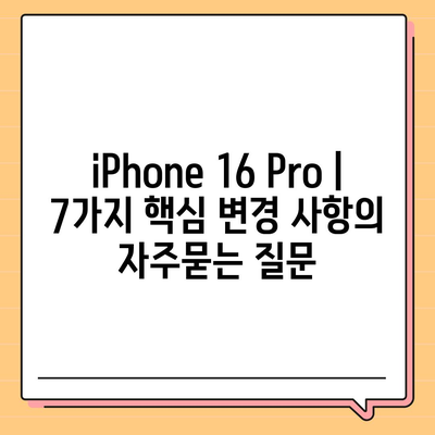 iPhone 16 Pro | 7가지 핵심 변경 사항