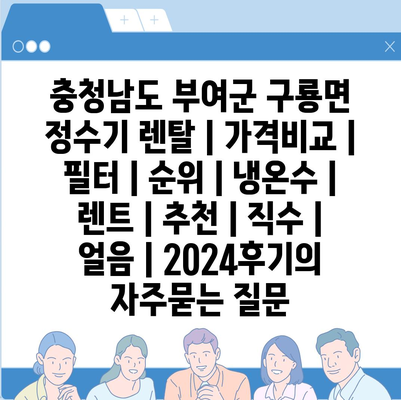 충청남도 부여군 구룡면 정수기 렌탈 | 가격비교 | 필터 | 순위 | 냉온수 | 렌트 | 추천 | 직수 | 얼음 | 2024후기