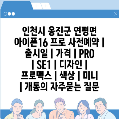 인천시 옹진군 연평면 아이폰16 프로 사전예약 | 출시일 | 가격 | PRO | SE1 | 디자인 | 프로맥스 | 색상 | 미니 | 개통