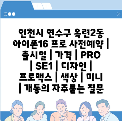 인천시 연수구 옥련2동 아이폰16 프로 사전예약 | 출시일 | 가격 | PRO | SE1 | 디자인 | 프로맥스 | 색상 | 미니 | 개통