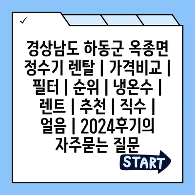 경상남도 하동군 옥종면 정수기 렌탈 | 가격비교 | 필터 | 순위 | 냉온수 | 렌트 | 추천 | 직수 | 얼음 | 2024후기