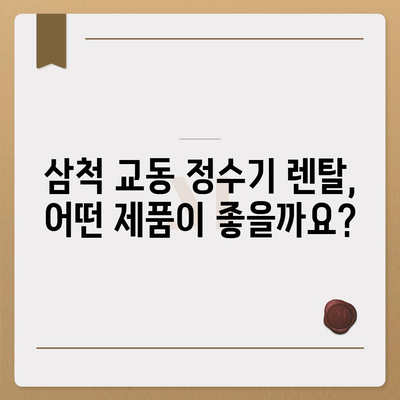 강원도 삼척시 교동 정수기 렌탈 | 가격비교 | 필터 | 순위 | 냉온수 | 렌트 | 추천 | 직수 | 얼음 | 2024후기