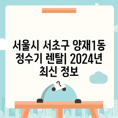 서울시 서초구 양재1동 정수기 렌탈 | 가격비교 | 필터 | 순위 | 냉온수 | 렌트 | 추천 | 직수 | 얼음 | 2024후기