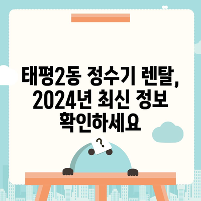 대전시 중구 태평2동 정수기 렌탈 | 가격비교 | 필터 | 순위 | 냉온수 | 렌트 | 추천 | 직수 | 얼음 | 2024후기